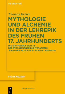 Mythologie Und Alchemie in Der Lehrepik Des Fruhen 17. Jahrhunderts: Die 'Chryseidos Libri IIII' Des Strassburger Dichterarztes Johannes Nicolaus Furichius (1602 1633) - Reiser, Thomas