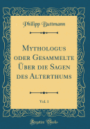 Mythologus Oder Gesammelte ?ber Die Sagen Des Alterthums, Vol. 1 (Classic Reprint)