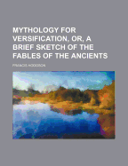 Mythology for Versification, or a Brief Sketch of the Fables of the Ancients: Prepared to Be Rendered Into Latin Verse, and Designed for the Use of Classical Schools (Classic Reprint)