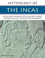 Mythology of the Incas: Myths and Legends of the Ancient Andes, Western Valleys, Deserts and Amazonia