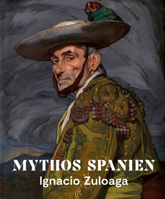Mythos Spanien: Ignacio Zuloaga 1870-1945 - Diederen, Roger (Editor), and Santorius, Nerina (Editor), and P?rez-Fajardo, Carlos Alonso (Editor)