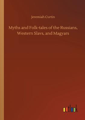 Myths and Folk-tales of the Russians, Western Slavs, and Magyars - Curtin, Jeremiah