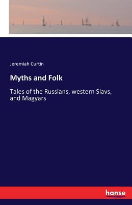 Myths and Folk: Tales of the Russians, western Slavs, and Magyars - Curtin, Jeremiah