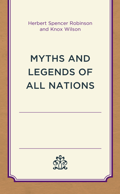 Myths and Legends of All Nations - Robinson, Herbert Spencer, and Wilson, Knox