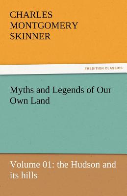 Myths and Legends of Our Own Land - Volume 01: The Hudson and Its Hills - Skinner, Charles M