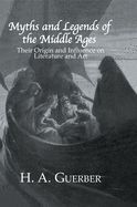 Myths and Legends of the Middle Ages: Their Origin and Influence on Literature and Art