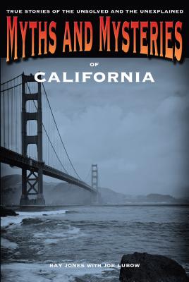 Myths and Mysteries of California: True Stories of the Unsolved and Unexplained - Jones, Ray, and Lubow, Joe (Contributions by)