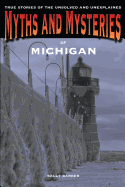 Myths and Mysteries of Michigan: True Stories of the Unsolved and Unexplained
