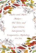 Myths and Myth-Makers: Old Tales and Superstitions Interpreted by Comparative Mythology