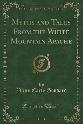 Myths and Tales from the White Mountain Apache (Classic Reprint) - Goddard, Pliny Earle