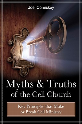 Myths and Truths of the Cell Church: Key Principles That Make or Break Cell Ministry - Comiskey, Joel, PH.D.