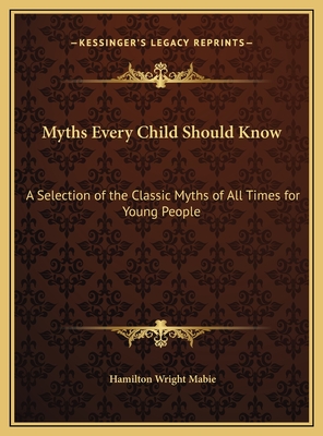 Myths Every Child Should Know: A Selection of the Classic Myths of All Times for Young People - Mabie, Hamilton Wright (Editor)