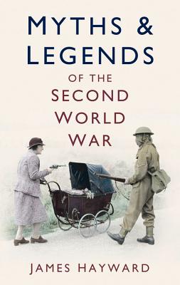 Myths & Legends of the Second World War - Hayward, James