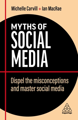 Myths of Social Media: Dispel the Misconceptions and Master Social Media - Carvill, Michelle, and MacRae, Ian
