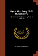 Myths That Every Child Should Know: A Selection of the Classic Myths of All Times for