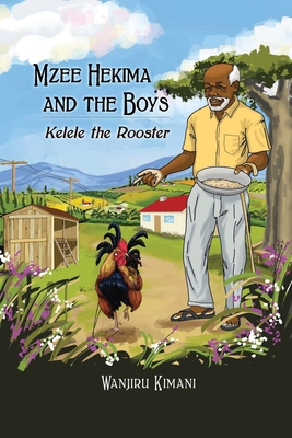 Mzee Hekima and The Boys: Kelele the Rooster - Kimani, Wanjiru