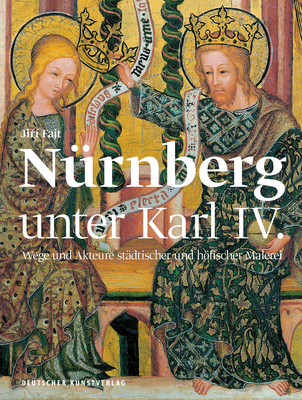 Nrnberg als Kunstzentrum des Heiligen Rmischen Reiches: Hfische und stdtische Malerei in der Zeit Karls IV. 1346-1378 - Fajt, Jiri