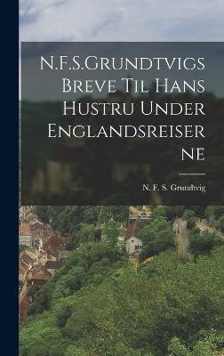 N.F.S.Grundtvigs Breve til hans Hustru under Englandsreiserne - Grundtvig, N F S (Nicolai Frederik (Creator)