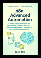 n8n Advanced Automation: Cutting-Edge Techniques for Self-Hosting, Scaling, Security, Custom Development, Compliance, and System Orchestration