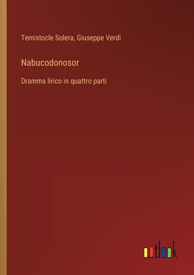 Nabucodonosor: Dramma lirico in quattro parti - Solera, Temistocle, and Verdi, Giuseppe