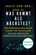 Nach Der ra Der KI: Was kommt als Nchstes?: Eine tiefgehende Analyse der Zukunft der Technologie und was jenseits der knstlichen Intelligenz liegt