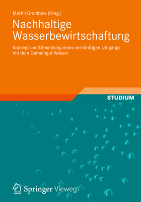 Nachhaltige Wasserbewirtschaftung: Konzept Und Umsetzung Eines Vernnftigen Umgangs Mit Dem Gemeingut Wasser - Grambow, Martin, and Mauser, Wolfram, and Wilderer, Peter