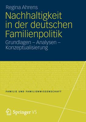 Nachhaltigkeit in Der Deutschen Familienpolitik: Grundlagen - Analysen - Konzeptualisierung - Ahrens, Regina