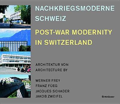 Nachkriegsmoderne Schweiz / Post-war Modernity in Switzerland: Architektur Von / Architecture by Werner Frey, Franz Fueg, Jacques Schader, Jakob Zweifel - Zschokke, Walter, and Hanak, Michael, and Fanconis, Doris (Photographer)