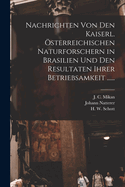 Nachrichten von den Kaiserl. sterreichischen Naturforschern in Brasilien und den Resultaten ihrer Betriebsamkeit ......