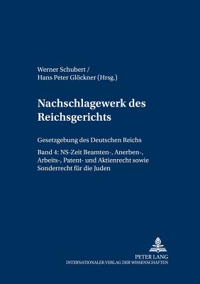 Nachschlagewerk Des Reichsgerichts - Gesetzgebung Des Deutschen Reichs: Ns-Zeit - Beamten-, Anerben-, Arbeits-, Patent- Und Aktienrecht Sowie Sonderrecht Fuer Die Juden - Schubert, Werner (Editor), and Glckner, Hans Peter (Editor)