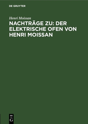 Nachtr?ge zu: Der elektrische Ofen von Henri Moissan - Moissan, Henri, and Zettel, Th (Editor)