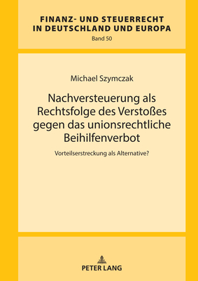 Nachversteuerung als Rechtsfolge des Versto?es gegen das unionsrechtliche Beihilfenverbot: Vorteilserstreckung als Alternative? - Kube, Hanno (Editor), and Szymczak, Michael