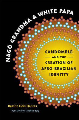 Nag Grandma and White Papa: Candombl and the Creation of Afro-Brazilian Identity - Dantas, Beatriz Gis, and Berg, Stephen (Translated by)
