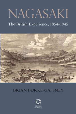 Nagasaki: The British Experience, 1854-1945 - Burke-Gaffney, Brian