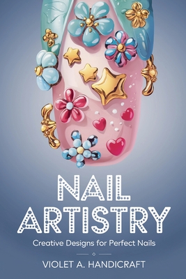 Nail Artistry: Creative Designs for Perfect Nails - Handicraft, Violet A