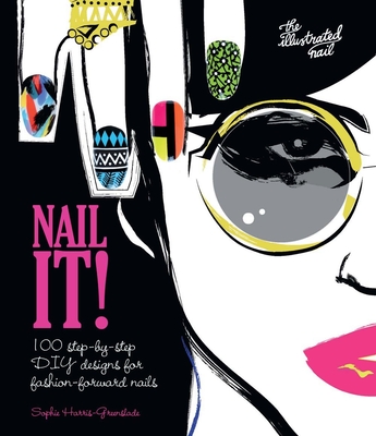 Nail It!: 100 step-by-step DIY designs for fashion-forward nails - Harris-Greenslade, Sophie