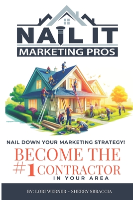 Nail it Marketing: How to Become the #1 Contractor in Your Area - Werner, Lori, and Sbraccia, Sherry
