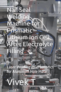 Nail Seal Welding Machine for Prismatic Lithium Ion Cell After Electrolyte Filling: Laser Welding IPG Photonics for Aluminum Hole Plate