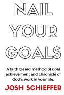 Nail Your Goals: A Faith Based Method of Goal Achievement and Chronicle of God's Work in Your Life.