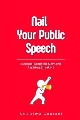 Nail Your Public Speech: Essential Steps for New and Aspiring Speakers - Gourani, Soulaima