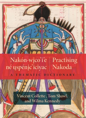 Nakn-Wico'i'e N Uspnic'iciyac / Practising Nakoda: A Thematic Dictionary - Collette, Vincent, and Shawl, Tom, and Kennedy, Wilma