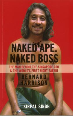 Naked Ape, Naked Boss -  the Man Behind Singapore Zoo and the World's First Night Safari - Singh, Kirpal