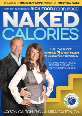 Naked Calories: Discover How Micronutrients Can Maximize Weight Lose, Prevent Dosease and Enhance Your Life - Calton, Mira And Jayson, and Sanfilippo, Author Of Practical Paleo (Foreword by)