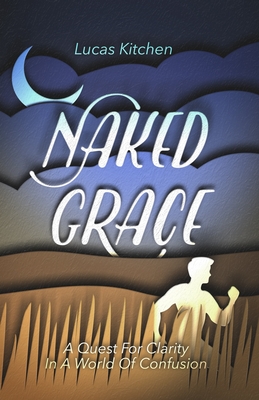 Naked Grace: A Quest For Clarity In A World Of Confusion - Kitchen, Lucas