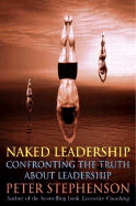 Naked Leadership: Confronting the Truth about Leadership