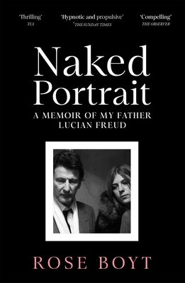 Naked Portrait: A Memoir of my Father Lucian Freud - Boyt, Rose