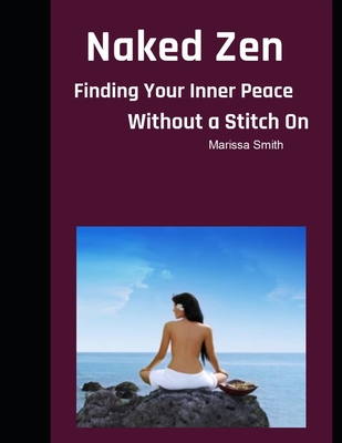 Naked Zen: Finding Your Inner Peace Without a Stitch On - Smith, Marissa