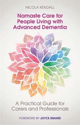 Namaste Care for People Living with Advanced Dementia: A Practical Guide for Carers and Professionals - Kendall, Nicola, and Tolman, Sharron (Contributions by), and Howarth, Lisa (Contributions by)