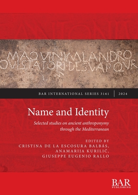 Name and Identity: Selected studies on ancient anthroponymy through the Mediterranean - de la Escosura Balbs, Cristina (Editor), and Kurili , Anamarija (Editor), and Rallo, Giuseppe Eugenio