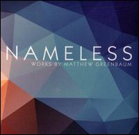 Nameless: Works by Matthew Greenbaum - Calvin Wiersma (violin); Cygnus Ensemble; Elizabeth Farnum (soprano); Julie Bishop (soprano); Miranda Cuckson (violin);...